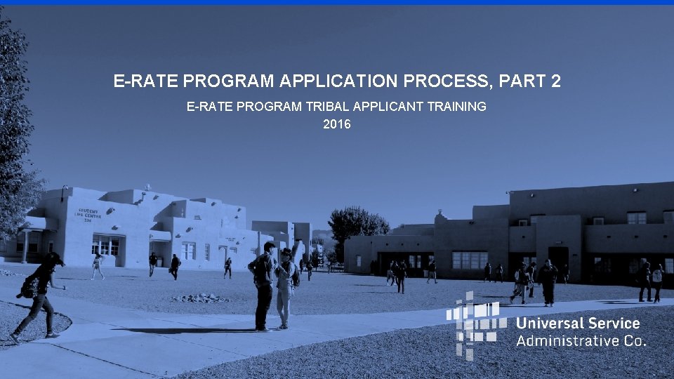 E-RATE PROGRAM APPLICATION PROCESS, PART 2 E-RATE PROGRAM TRIBAL APPLICANT TRAINING 2016 USAC —