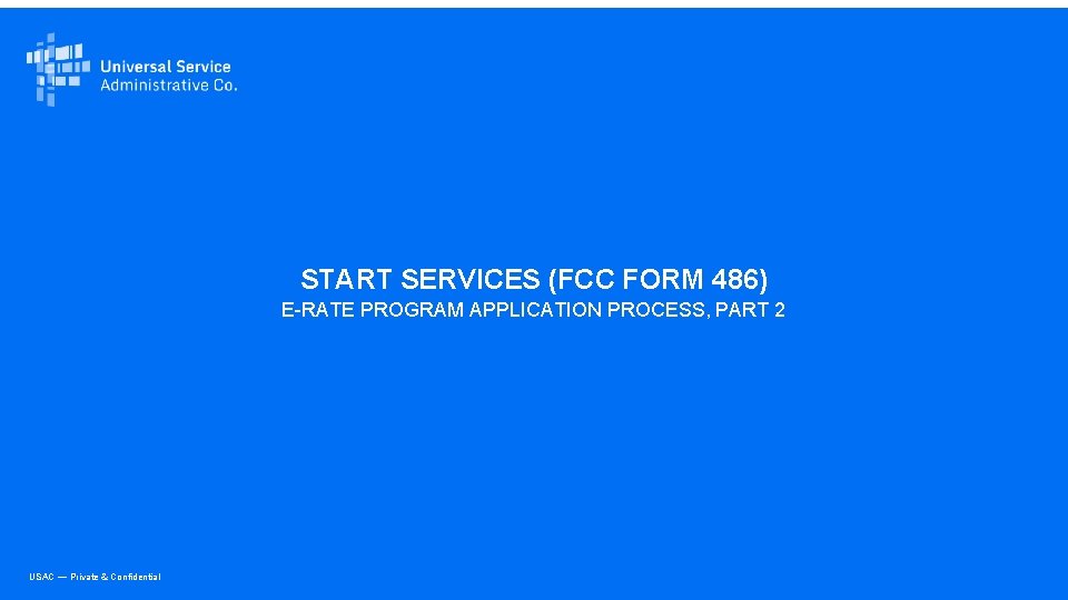 START SERVICES (FCC FORM 486) E-RATE PROGRAM APPLICATION PROCESS, PART 2 USAC — Private