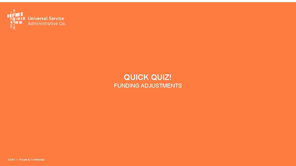 QUICK QUIZ! FUNDING ADJUSTMENTS USAC — Private & Confidential 
