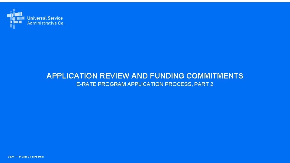 APPLICATION REVIEW AND FUNDING COMMITMENTS E-RATE PROGRAM APPLICATION PROCESS, PART 2 USAC — Private