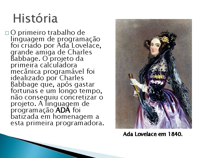 História �O primeiro trabalho de linguagem de programação foi criado por Ada Lovelace, grande