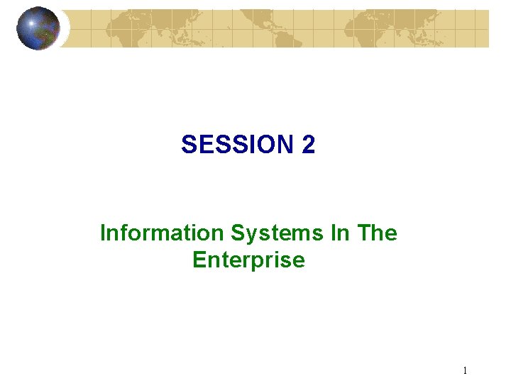 SESSION 2 Information Systems In The Enterprise 1 