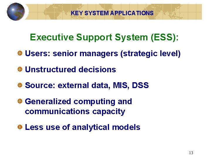 KEY SYSTEM APPLICATIONS Executive Support System (ESS): Users: senior managers (strategic level) Unstructured decisions