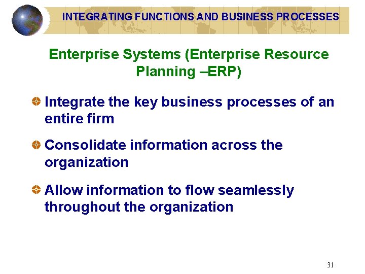 INTEGRATING FUNCTIONS AND BUSINESS PROCESSES Enterprise Systems (Enterprise Resource Planning –ERP) Integrate the key