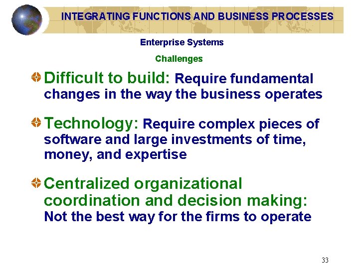 INTEGRATING FUNCTIONS AND BUSINESS PROCESSES Enterprise Systems Challenges Difficult to build: Require fundamental changes