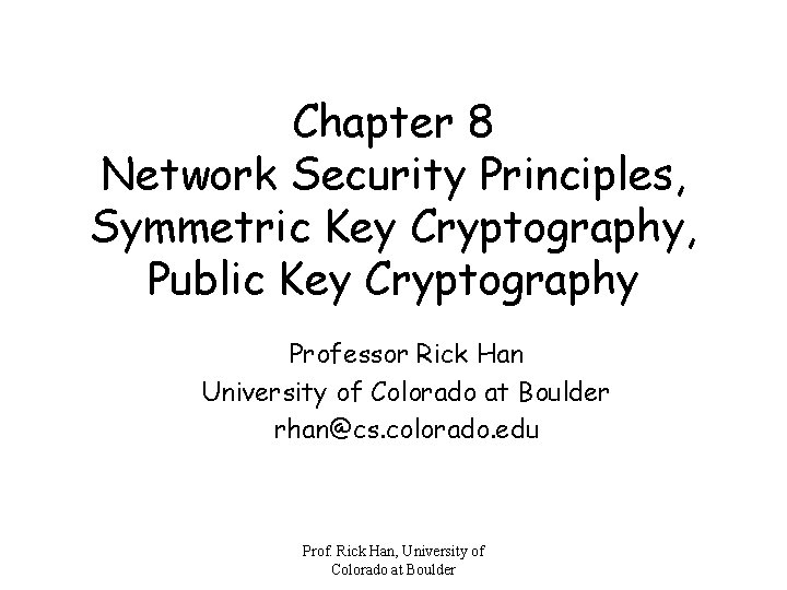 Chapter 8 Network Security Principles, Symmetric Key Cryptography, Public Key Cryptography Professor Rick Han