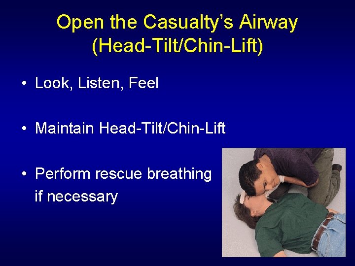 Open the Casualty’s Airway (Head-Tilt/Chin-Lift) • Look, Listen, Feel • Maintain Head-Tilt/Chin-Lift • Perform