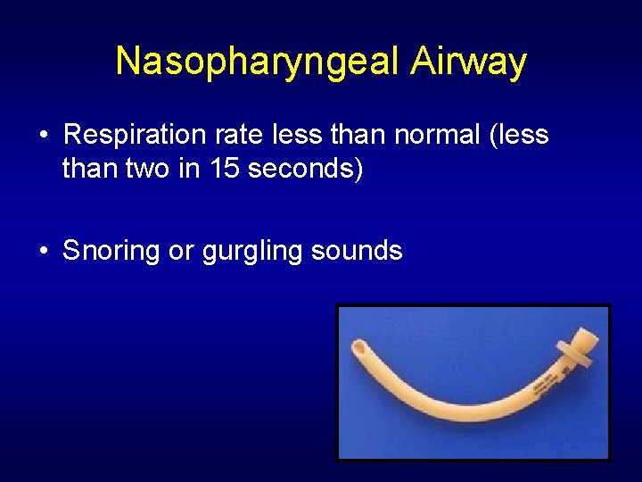 Nasopharyngeal Airway • Respiration rate less than normal (less than two in 15 seconds)