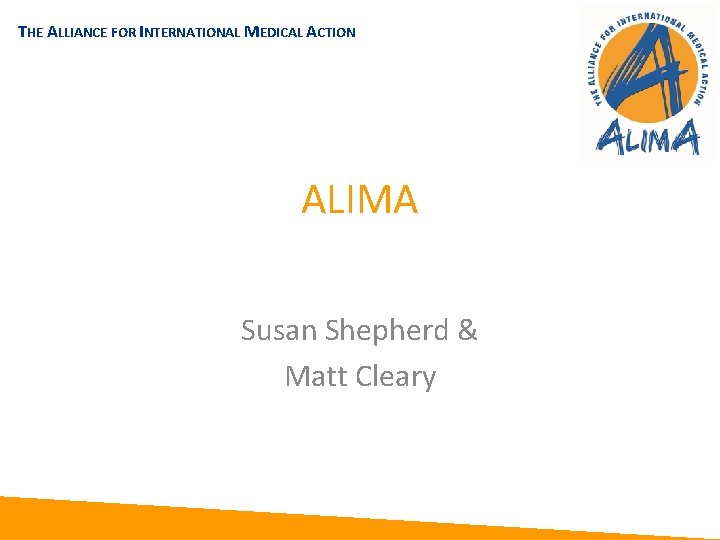 THE ALLIANCE FOR INTERNATIONAL MEDICAL ACTION ALIMA Susan Shepherd & Matt Cleary 