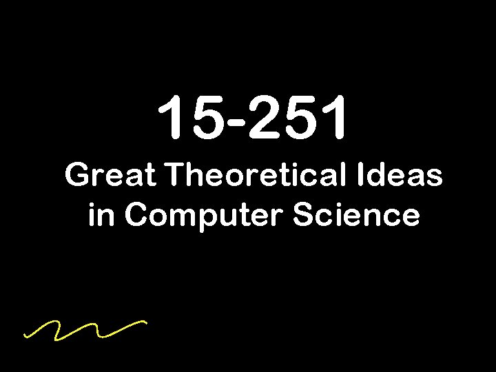 15 -251 Great Theoretical Ideas in Computer Science 