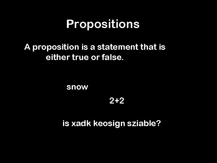 Propositions A proposition is a statement that is either true or false. snow 2+2