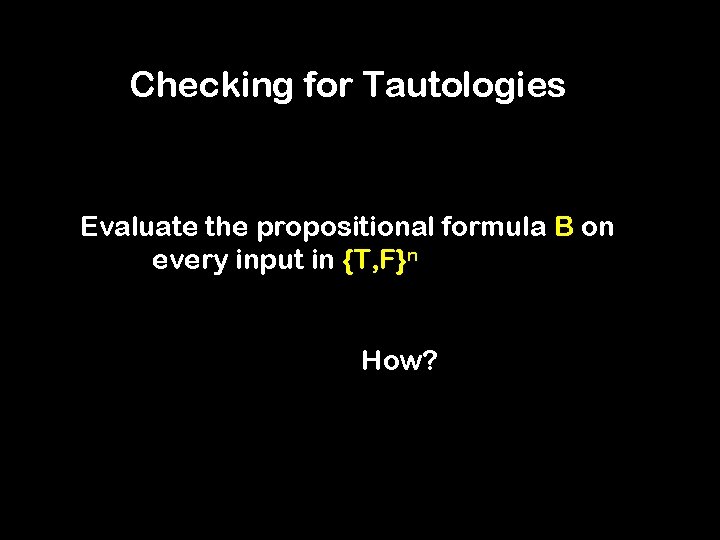 Checking for Tautologies Evaluate the propositional formula B on every input in {T, F}n