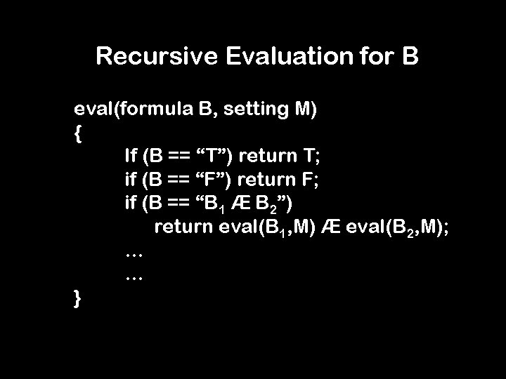 Recursive Evaluation for B eval(formula B, setting M) { If (B == “T”) return