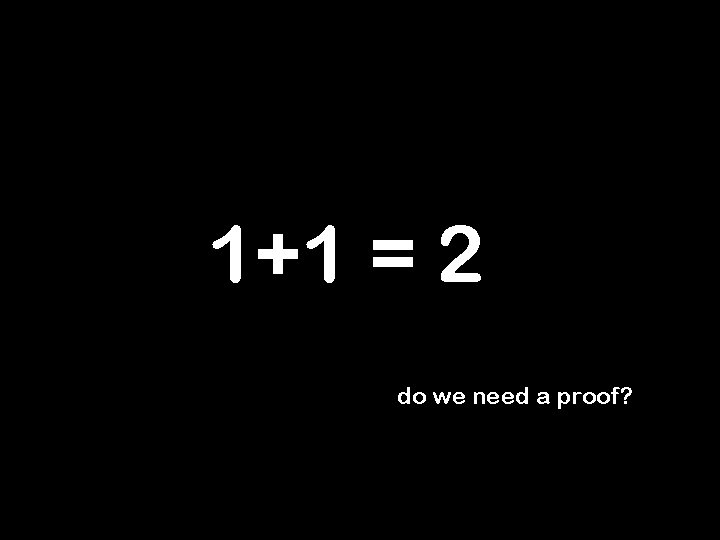 1+1 = 2 do we need a proof? 