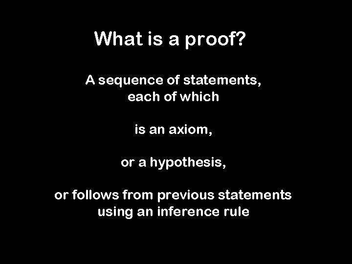 What is a proof? A sequence of statements, each of which is an axiom,