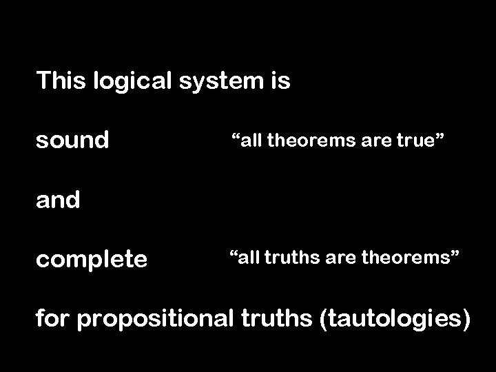 This logical system is sound “all theorems are true” and complete “all truths are