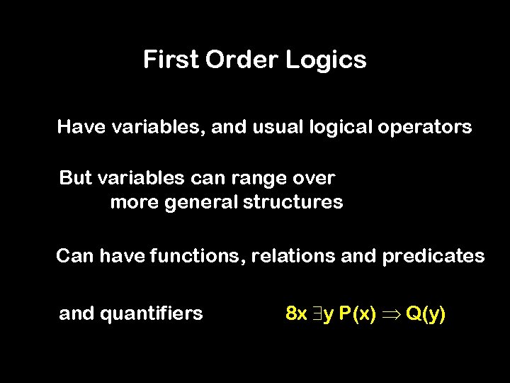 First Order Logics Have variables, and usual logical operators But variables can range over