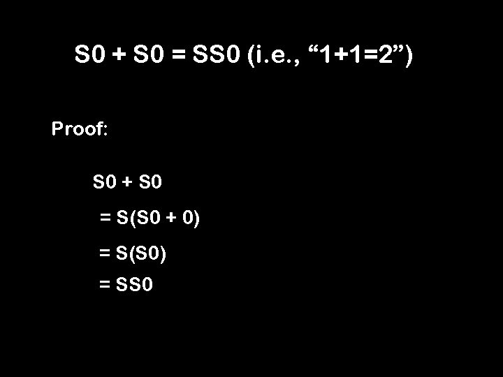 S 0 + S 0 = SS 0 (i. e. , “ 1+1=2”) Proof: