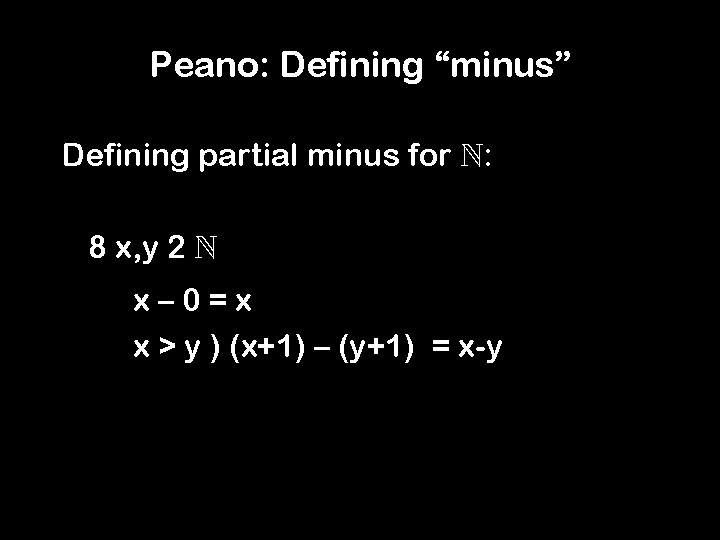 Peano: Defining “minus” Defining partial minus for : 8 x, y 2 x– 0=x