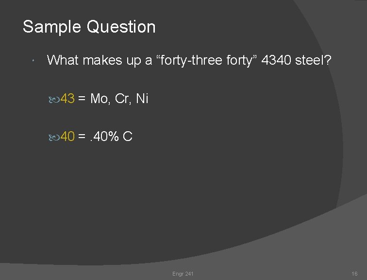 Sample Question What makes up a “forty-three forty” 4340 steel? 43 = Mo, Cr, Sample Question What makes up a “forty-three forty” 4340 steel? 43 = Mo, Cr,