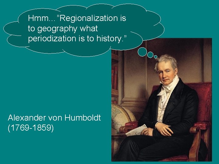 Hmm…”Regionalization is to geography what periodization is to history. ” Alexander von Humboldt (1769