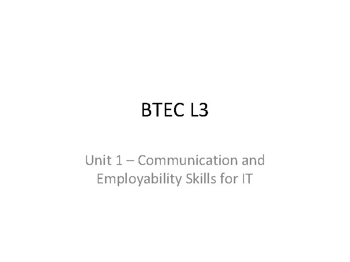 BTEC L 3 Unit 1 – Communication and Employability Skills for IT 
