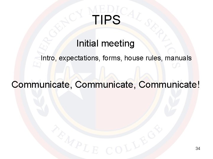 TIPS Initial meeting Intro, expectations, forms, house rules, manuals Communicate, Communicate! 34 