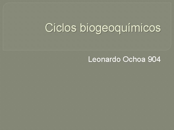 Ciclos biogeoquímicos Leonardo Ochoa 904 