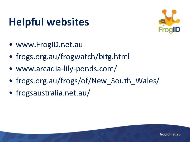 Helpful websites • • • www. Frog. ID. net. au frogs. org. au/frogwatch/bitg. html