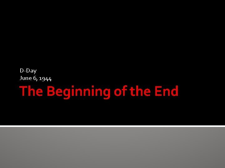 D-Day June 6, 1944 The Beginning of the End 