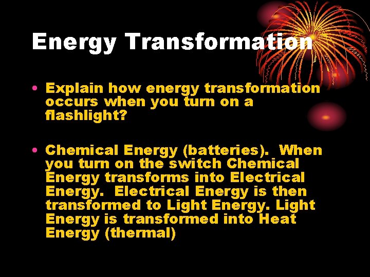 Energy Transformation • Explain how energy transformation occurs when you turn on a flashlight?