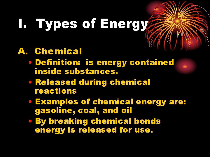 I. Types of Energy A. Chemical • Definition: is energy contained inside substances. •