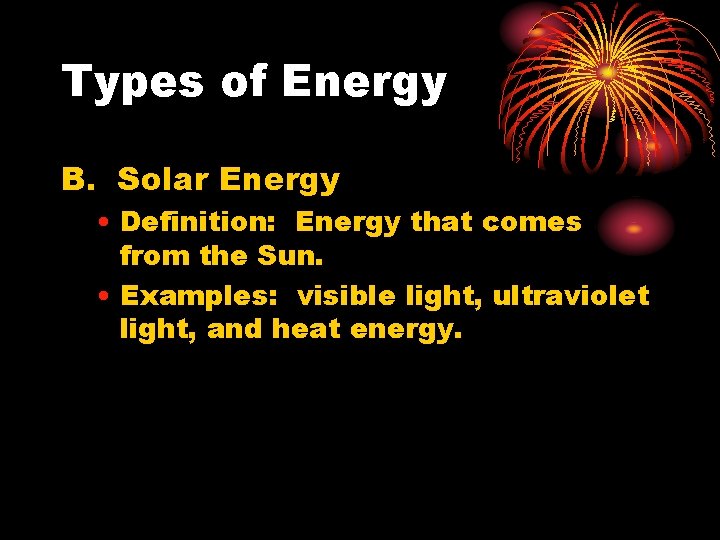 Types of Energy B. Solar Energy • Definition: Energy that comes from the Sun.