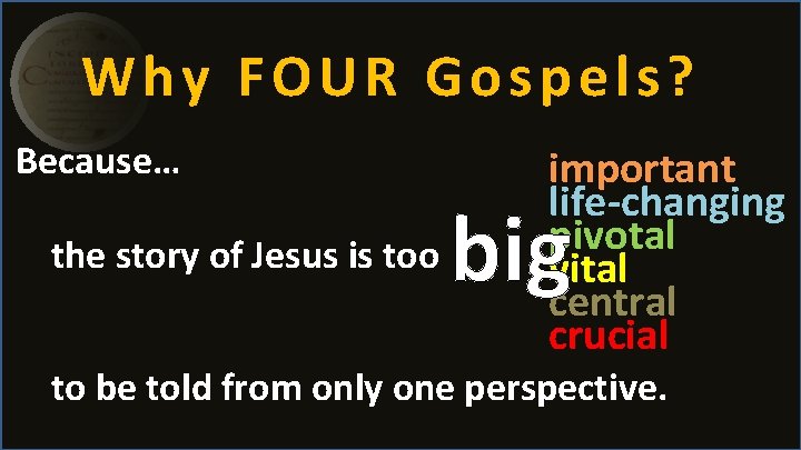 Why FOUR Gospels? Because… the story of Jesus is too important life-changing pivotal vital Why FOUR Gospels? Because… the story of Jesus is too important life-changing pivotal vital