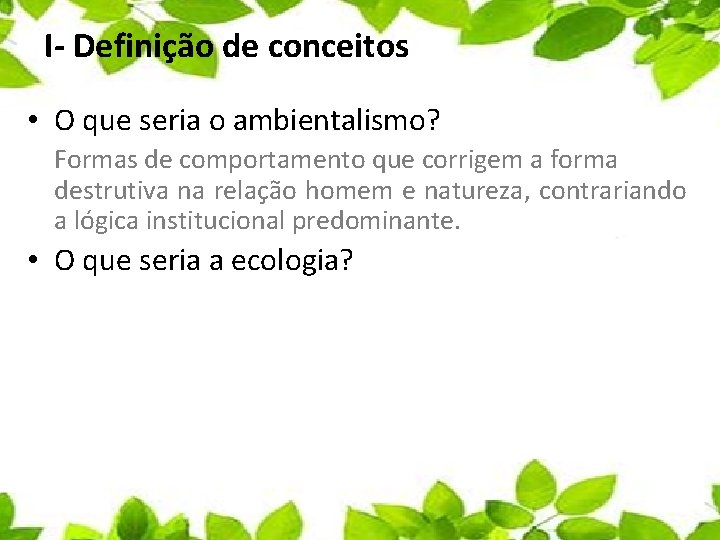 I- Definição de conceitos • O que seria o ambientalismo? Formas de comportamento que