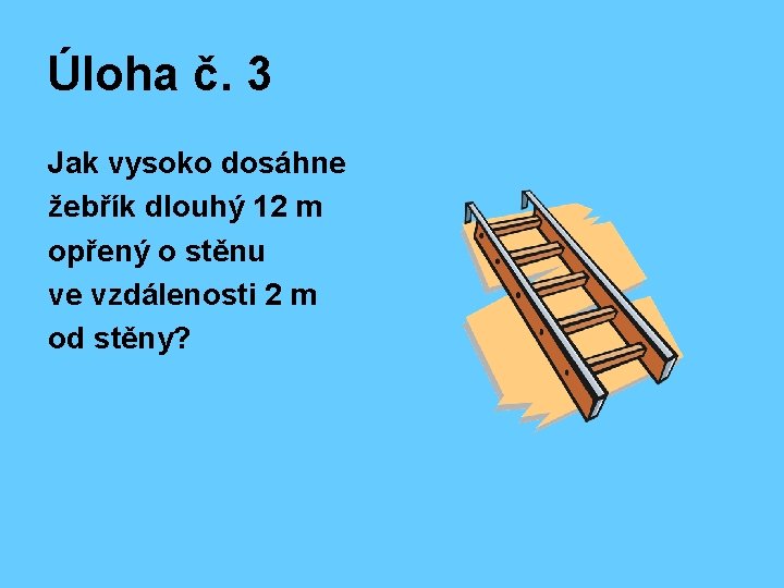 Úloha č. 3 Jak vysoko dosáhne žebřík dlouhý 12 m opřený o stěnu ve