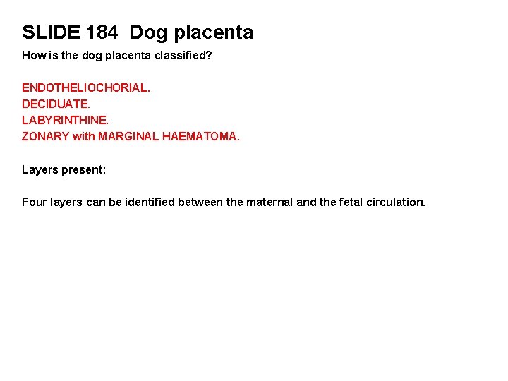 SLIDE 184 Dog placenta How is the dog placenta classified? ENDOTHELIOCHORIAL. DECIDUATE. LABYRINTHINE. ZONARY