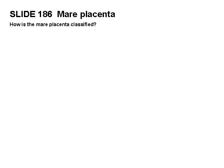 SLIDE 186 Mare placenta How is the mare placenta classified? 