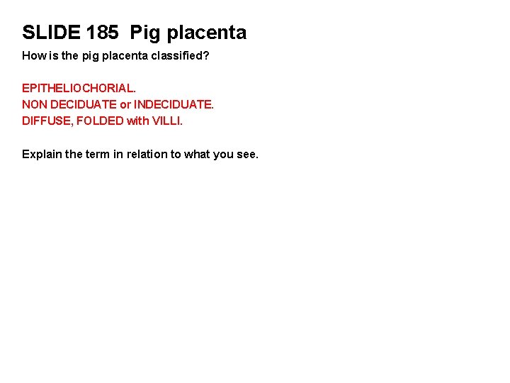 SLIDE 185 Pig placenta How is the pig placenta classified? EPITHELIOCHORIAL. NON DECIDUATE or