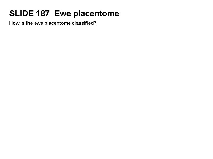 SLIDE 187 Ewe placentome How is the ewe placentome classified? 