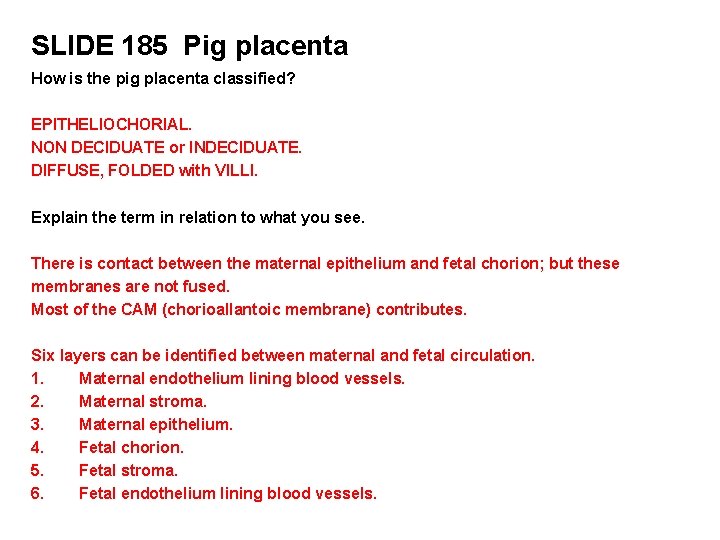 SLIDE 185 Pig placenta How is the pig placenta classified? EPITHELIOCHORIAL. NON DECIDUATE or