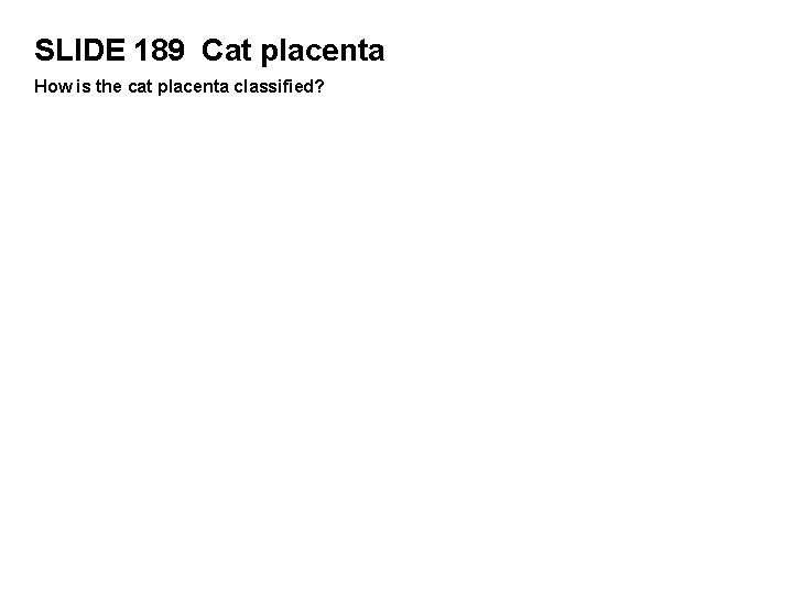 SLIDE 189 Cat placenta How is the cat placenta classified? 