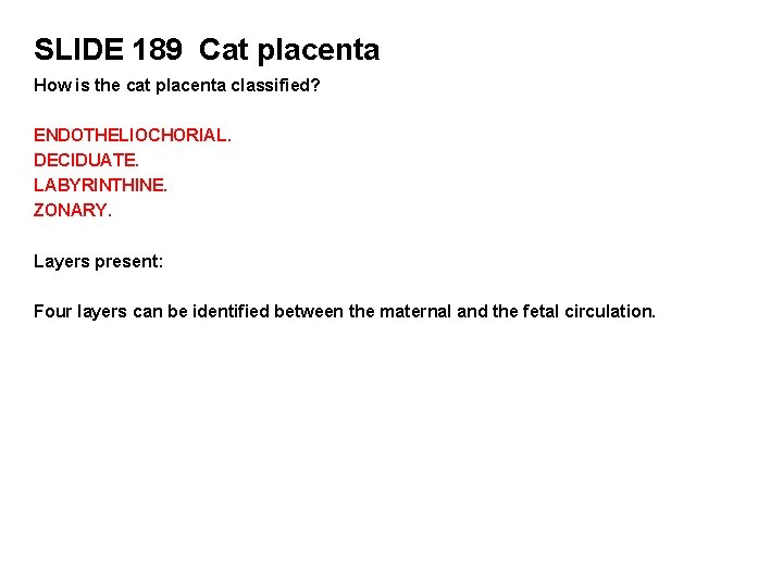 SLIDE 189 Cat placenta How is the cat placenta classified? ENDOTHELIOCHORIAL. DECIDUATE. LABYRINTHINE. ZONARY.