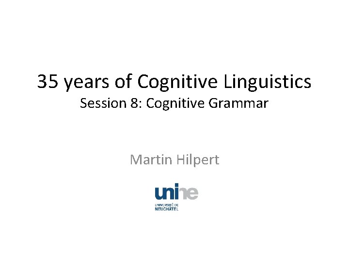 35 years of Cognitive Linguistics Session 8: Cognitive Grammar Martin Hilpert 