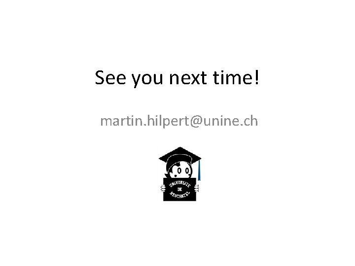 See you next time! martin. hilpert@unine. ch 