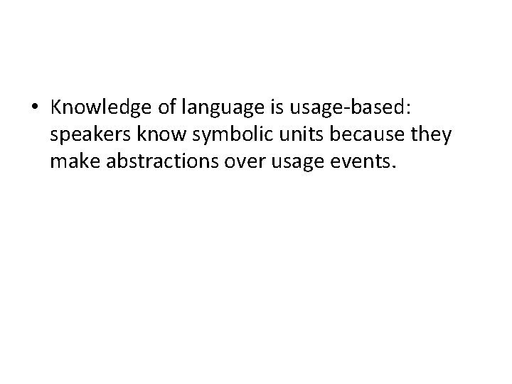  • Knowledge of language is usage-based: speakers know symbolic units because they make