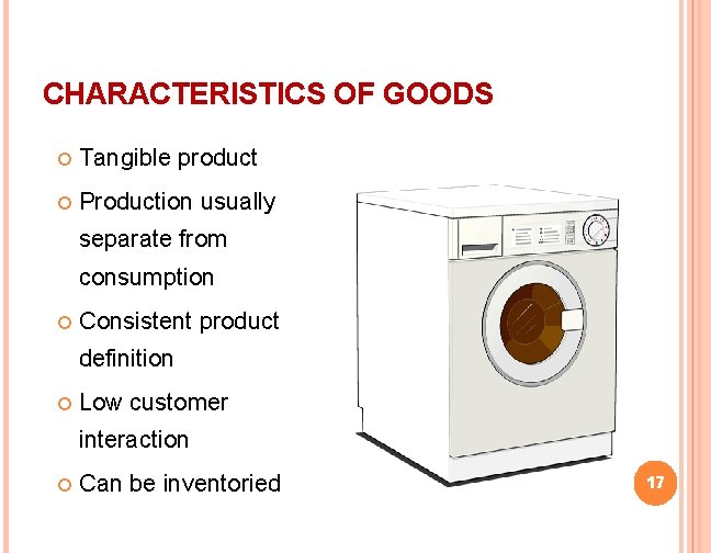 CHARACTERISTICS OF GOODS Tangible product Production usually separate from consumption Consistent product definition Low