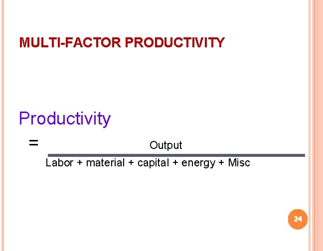 MULTI-FACTOR PRODUCTIVITY Productivity = Output Labor + material + capital + energy + Misc