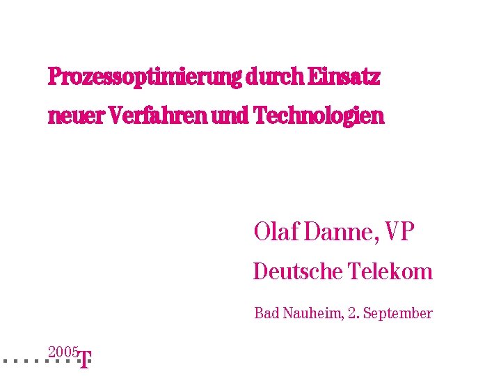 Prozessoptimierung durch Einsatz neuer Verfahren und Technologien Olaf Danne, VP Deutsche Telekom Bad Nauheim,