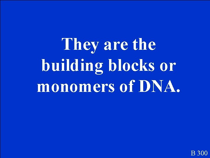 They are the building blocks or monomers of DNA. B 300 